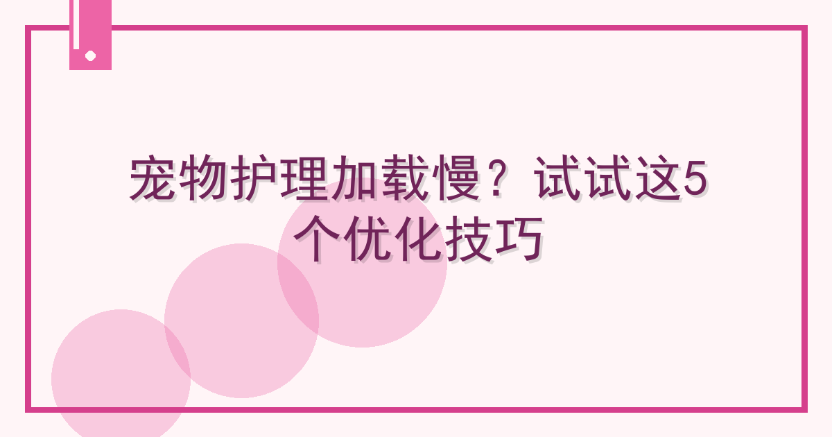 宠物护理加载慢？试试这5个优化技巧 Cover